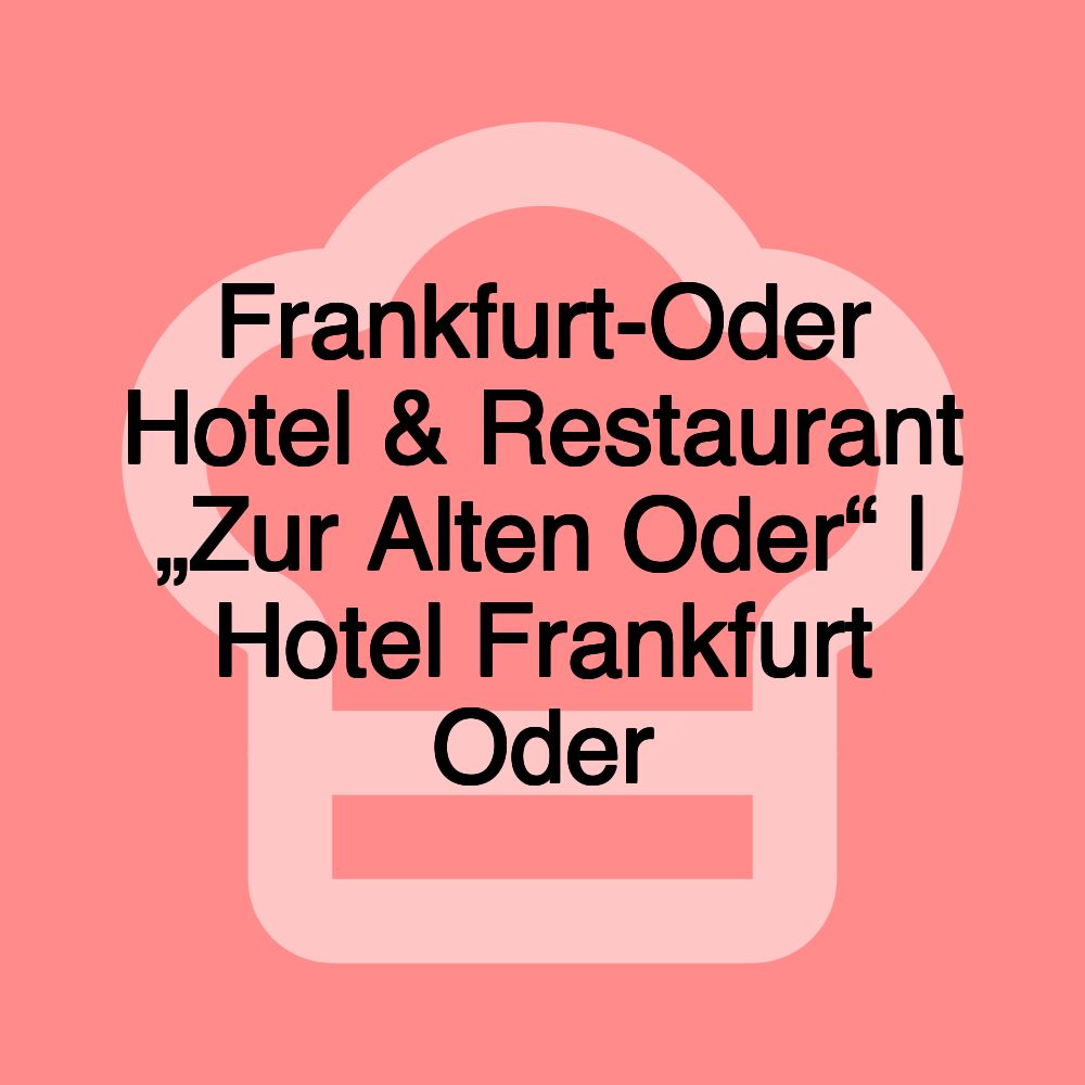 Frankfurt-Oder Hotel & Restaurant „Zur Alten Oder“ | Hotel Frankfurt Oder