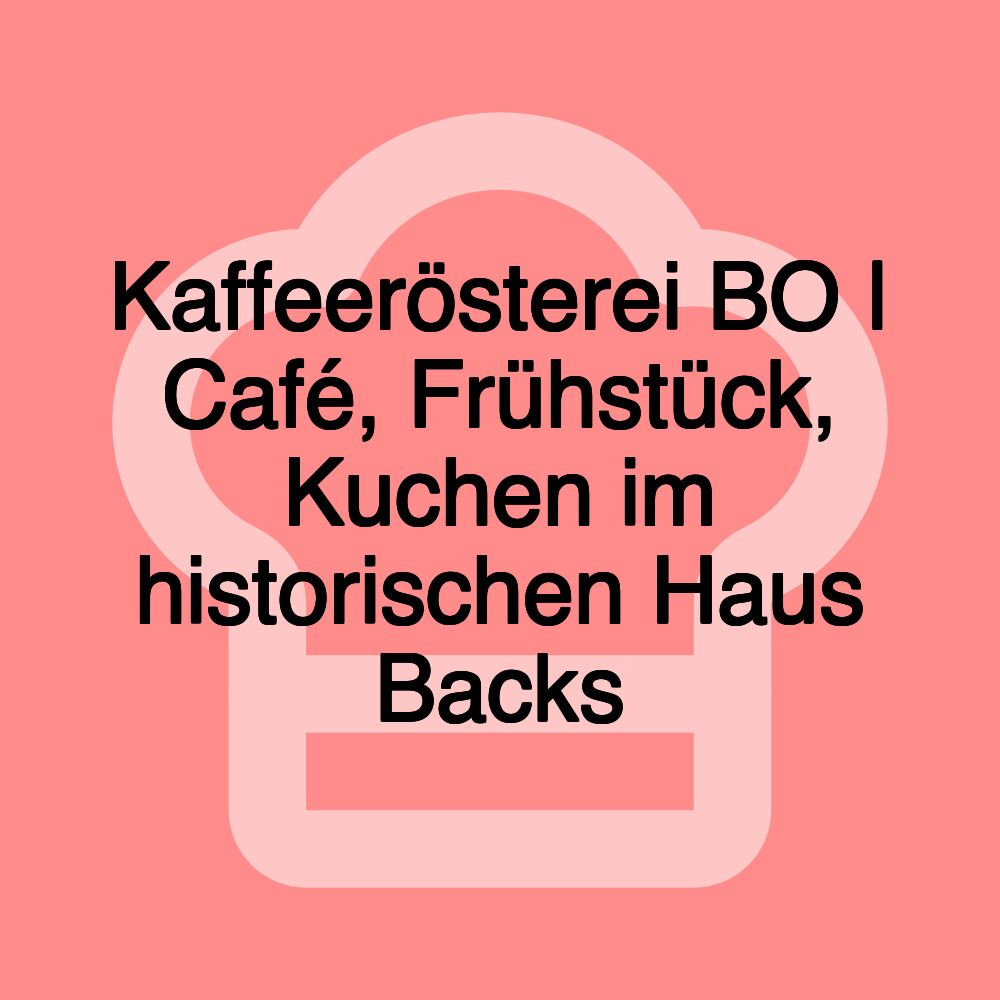 Kaffeerösterei BO | Café, Frühstück, Kuchen im historischen Haus Backs