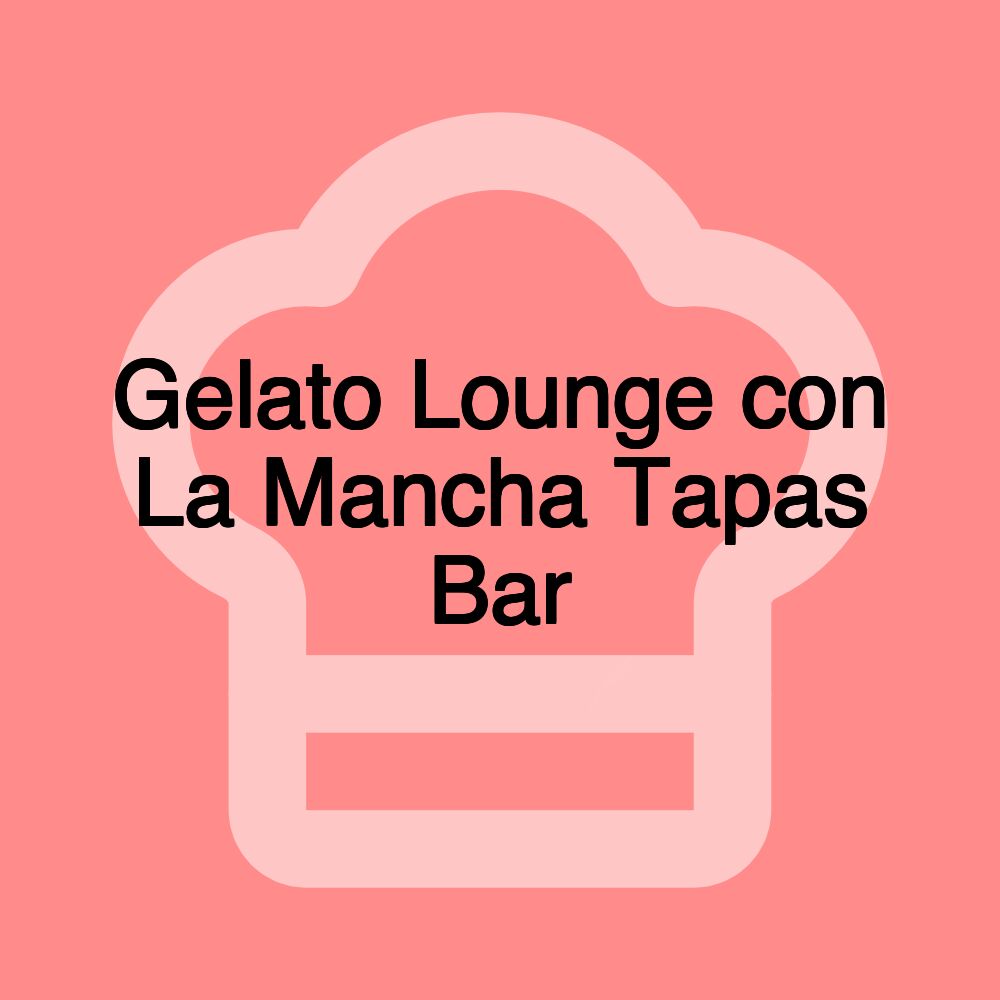 Gelato Lounge con La Mancha Tapas Bar