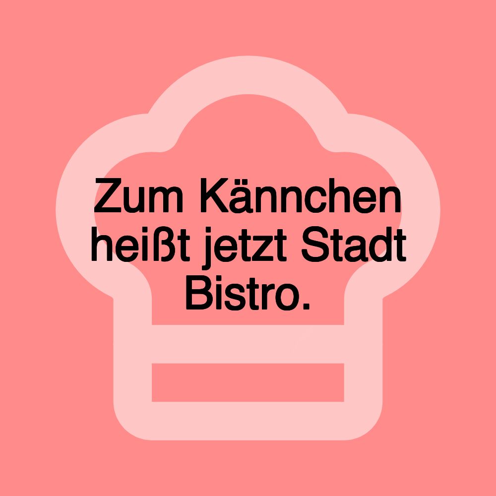 Zum Kännchen heißt jetzt Stadt Bistro.