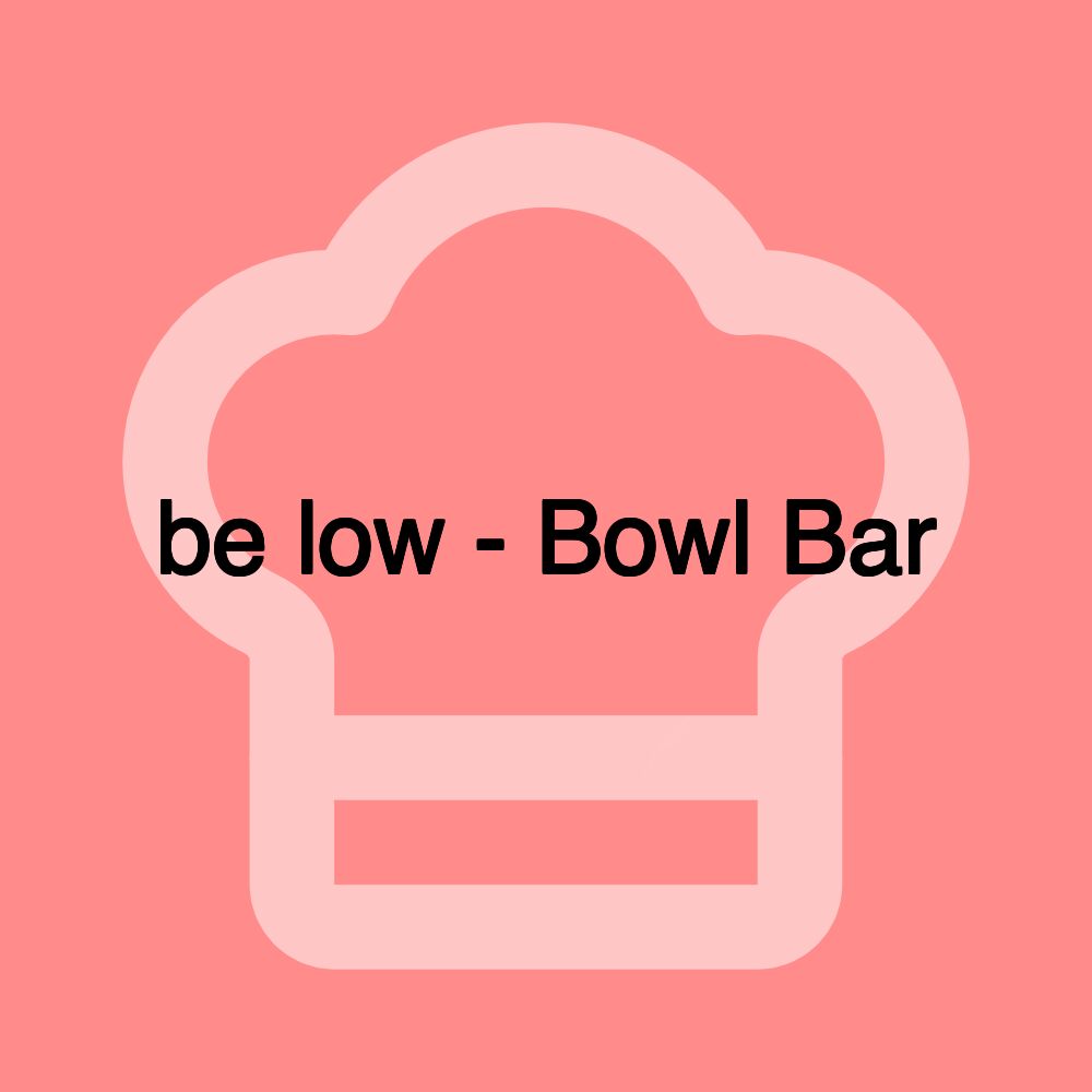 be low - Bowl Bar