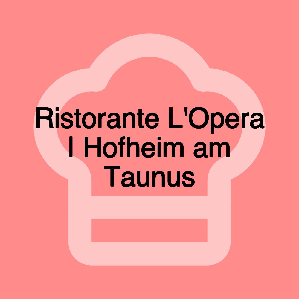 Ristorante L'Opera | Hofheim am Taunus