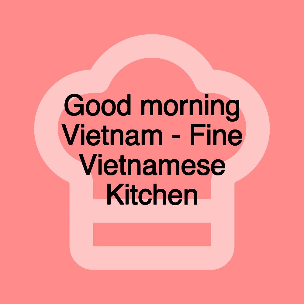 Good morning Vietnam - Fine Vietnamese Kitchen