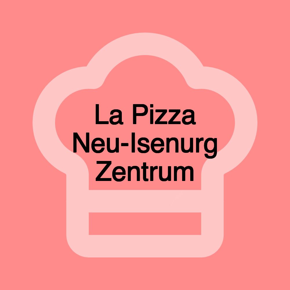 La Pizza Neu-Isenurg Zentrum