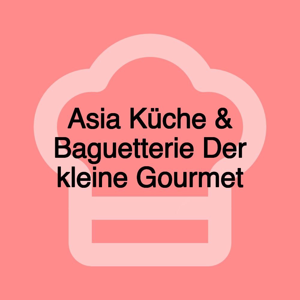 Asia Küche & Baguetterie Der kleine Gourmet