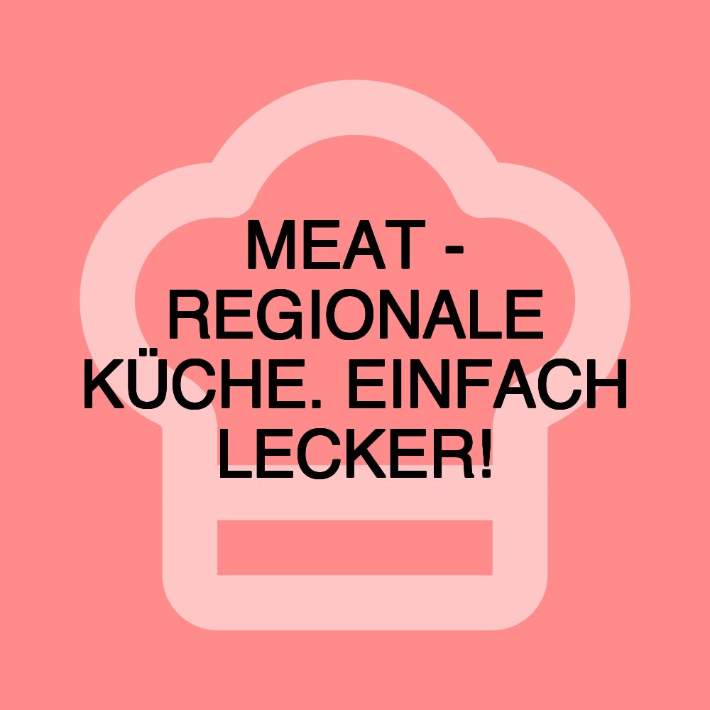 MEAT - REGIONALE KÜCHE. EINFACH LECKER!