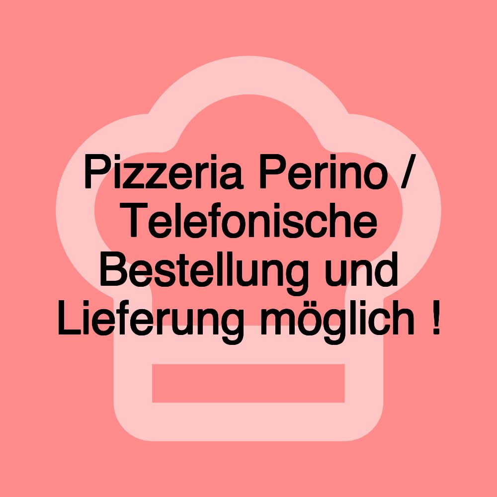 Pizzeria Perino / Telefonische Bestellung und Lieferung möglich !