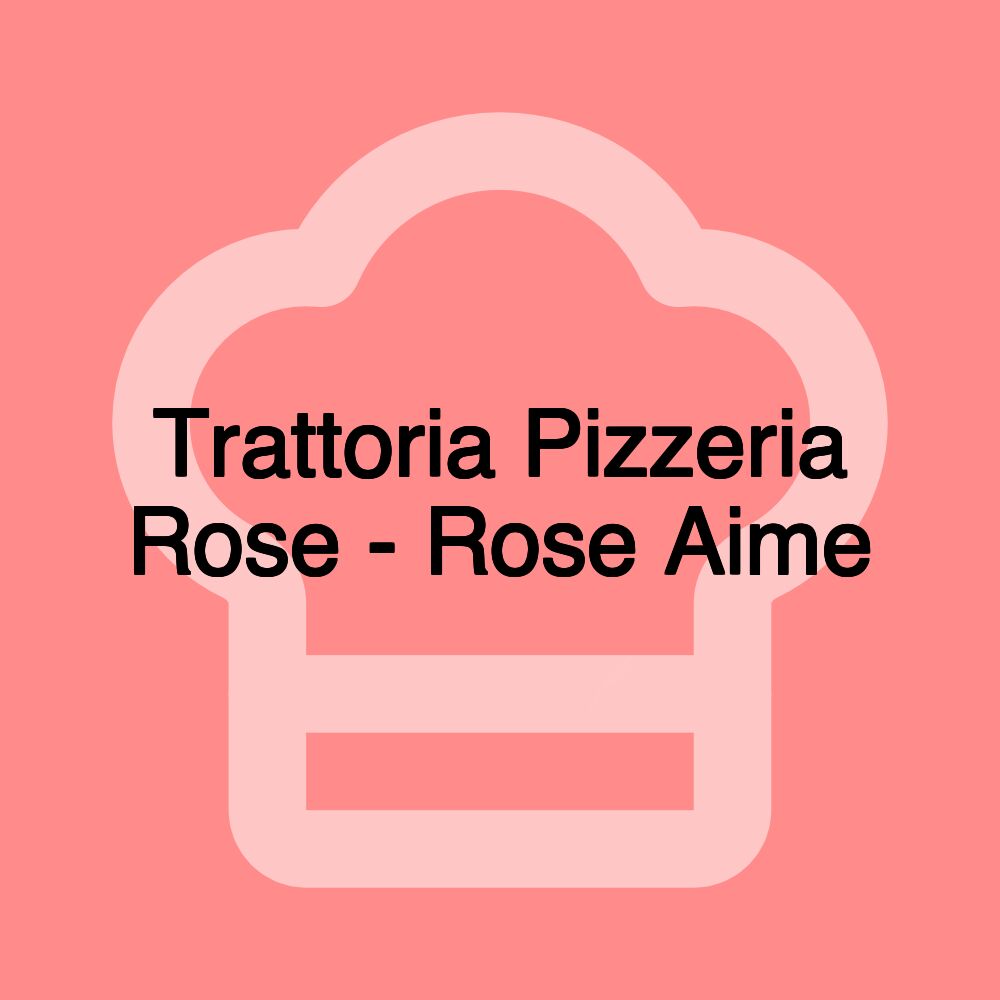 Trattoria Pizzeria Rose - Rose Aime