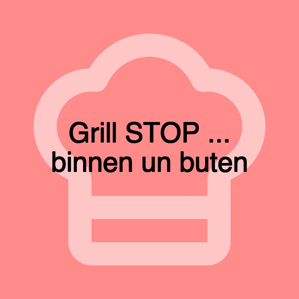 Grill STOP ... binnen un buten