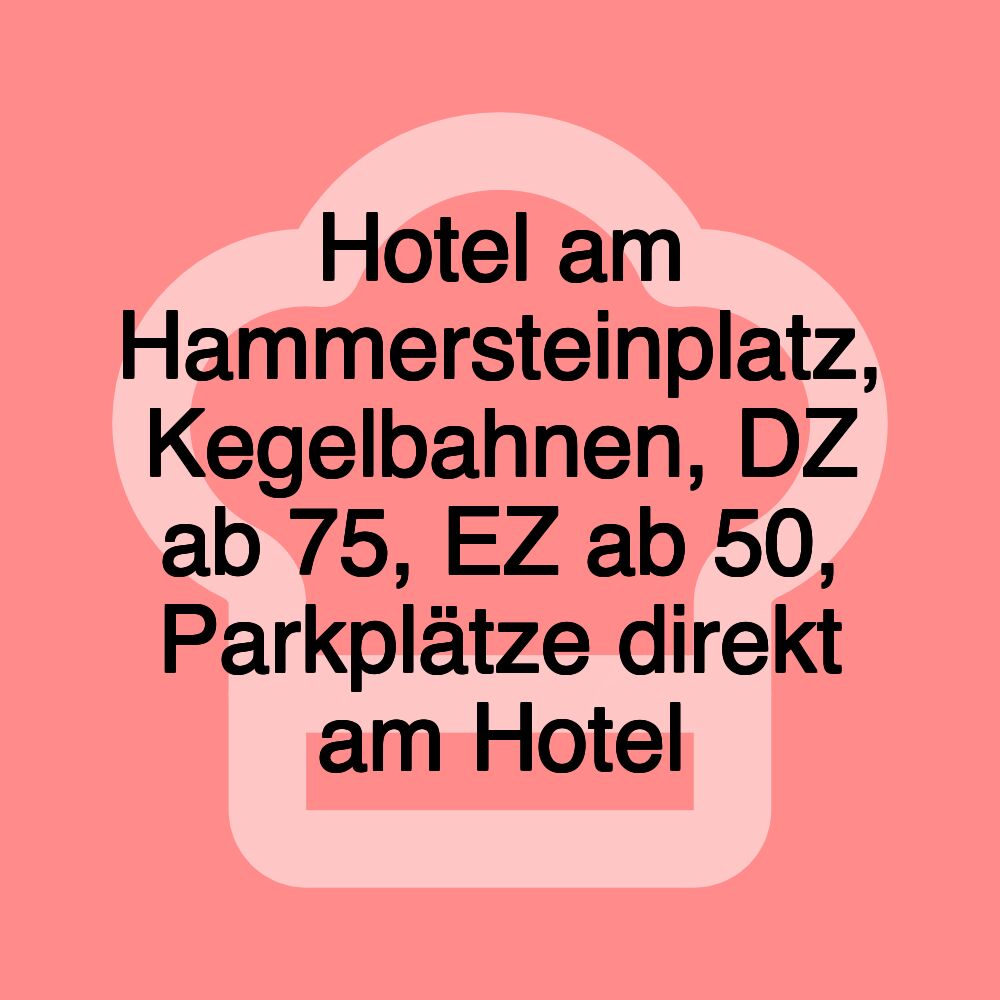 Hotel am Hammersteinplatz, Kegelbahnen, DZ ab 75, EZ ab 50, Parkplätze direkt am Hotel