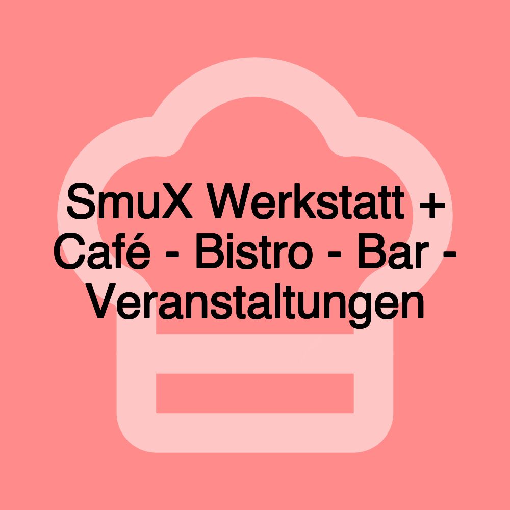 SmuX Werkstatt + Café - Bistro - Bar - Veranstaltungen