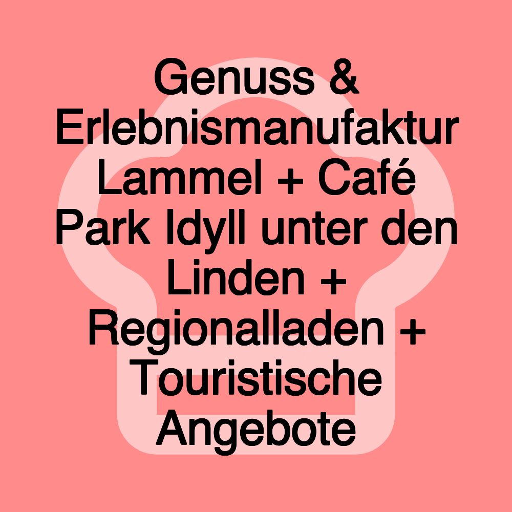 Genuss & Erlebnismanufaktur Lammel + Café Park Idyll unter den Linden + Regionalladen + Touristische Angebote