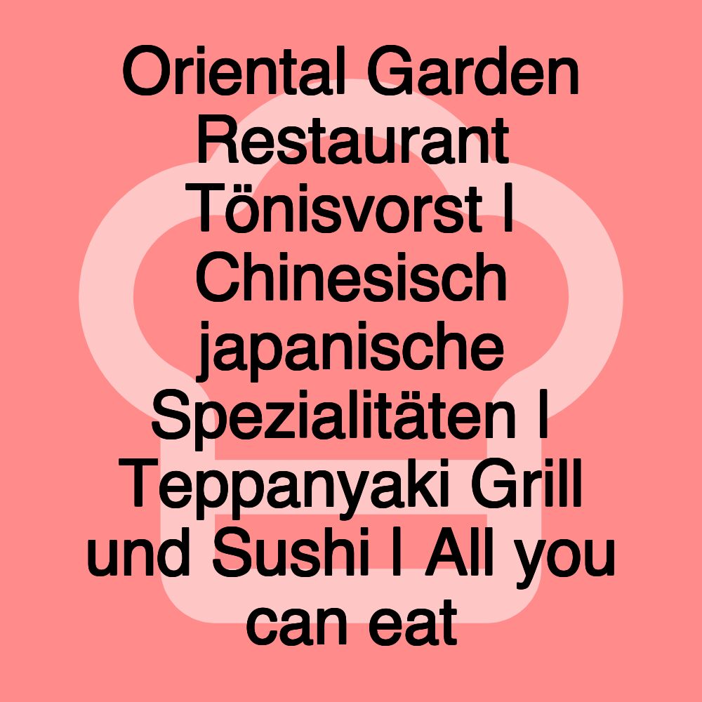 Oriental Garden Restaurant Tönisvorst | Chinesisch japanische Spezialitäten | Teppanyaki Grill und Sushi | All you can eat