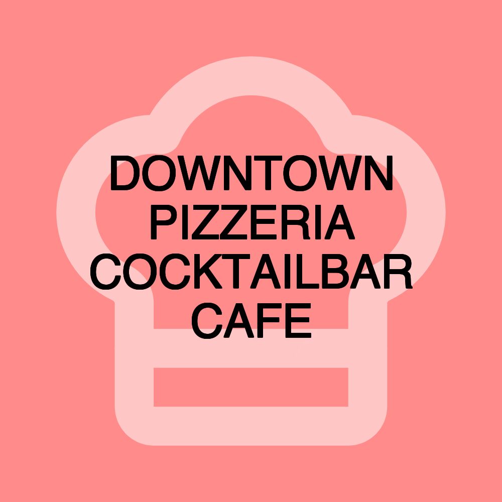 DOWNTOWN PIZZERIA COCKTAILBAR CAFE