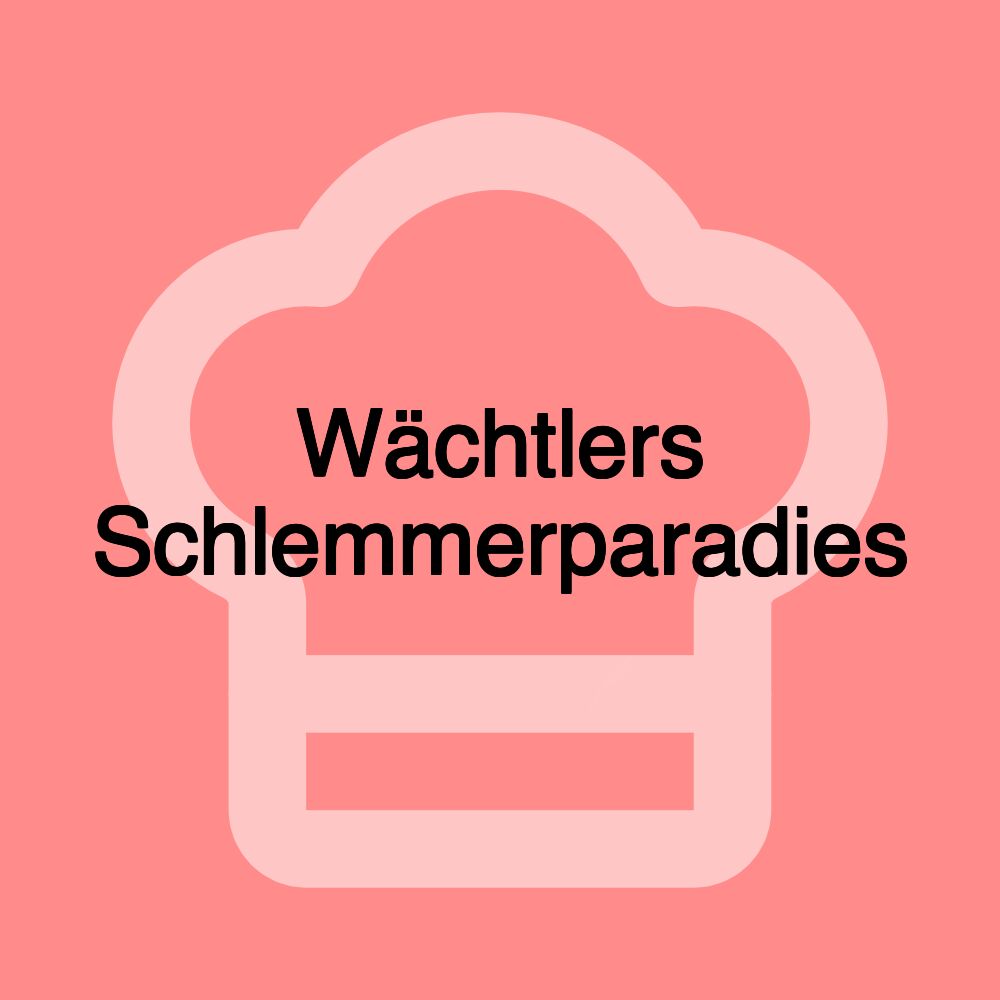 Wächtlers Schlemmerparadies