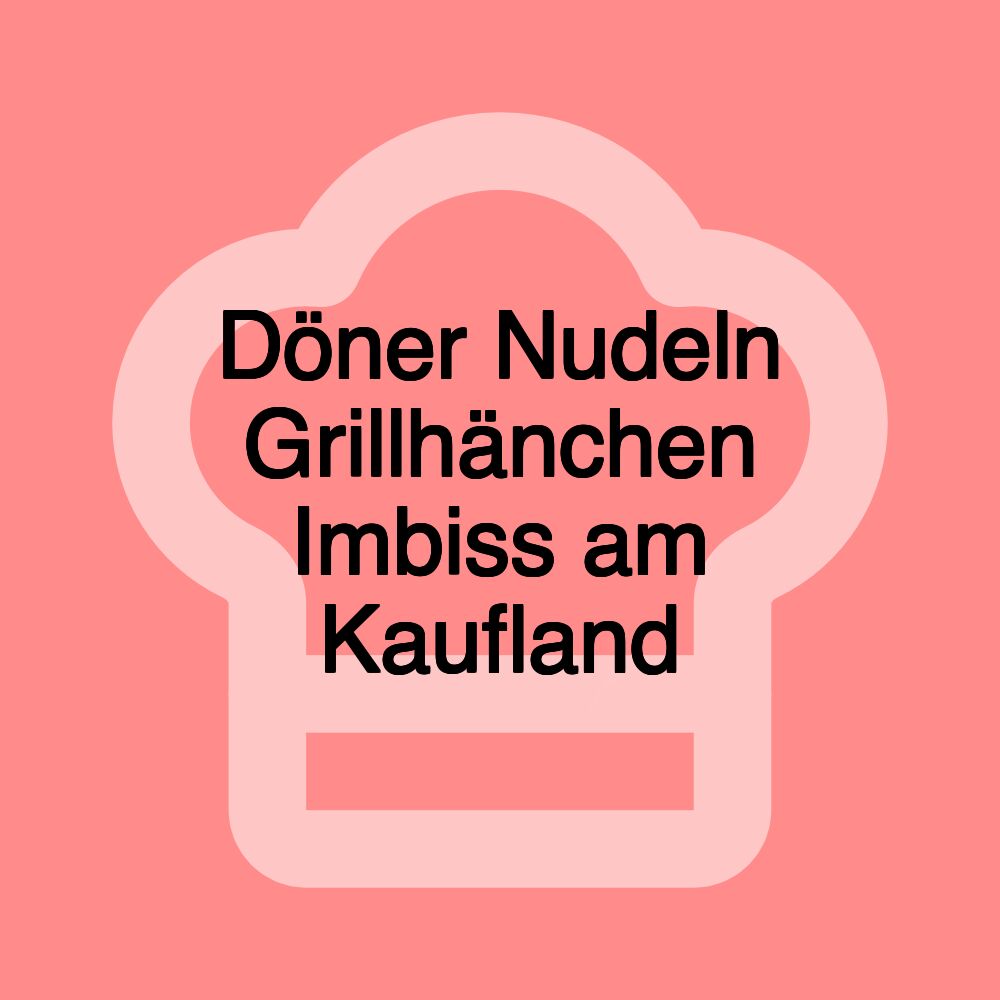 Döner Nudeln Grillhänchen Imbiss am Kaufland