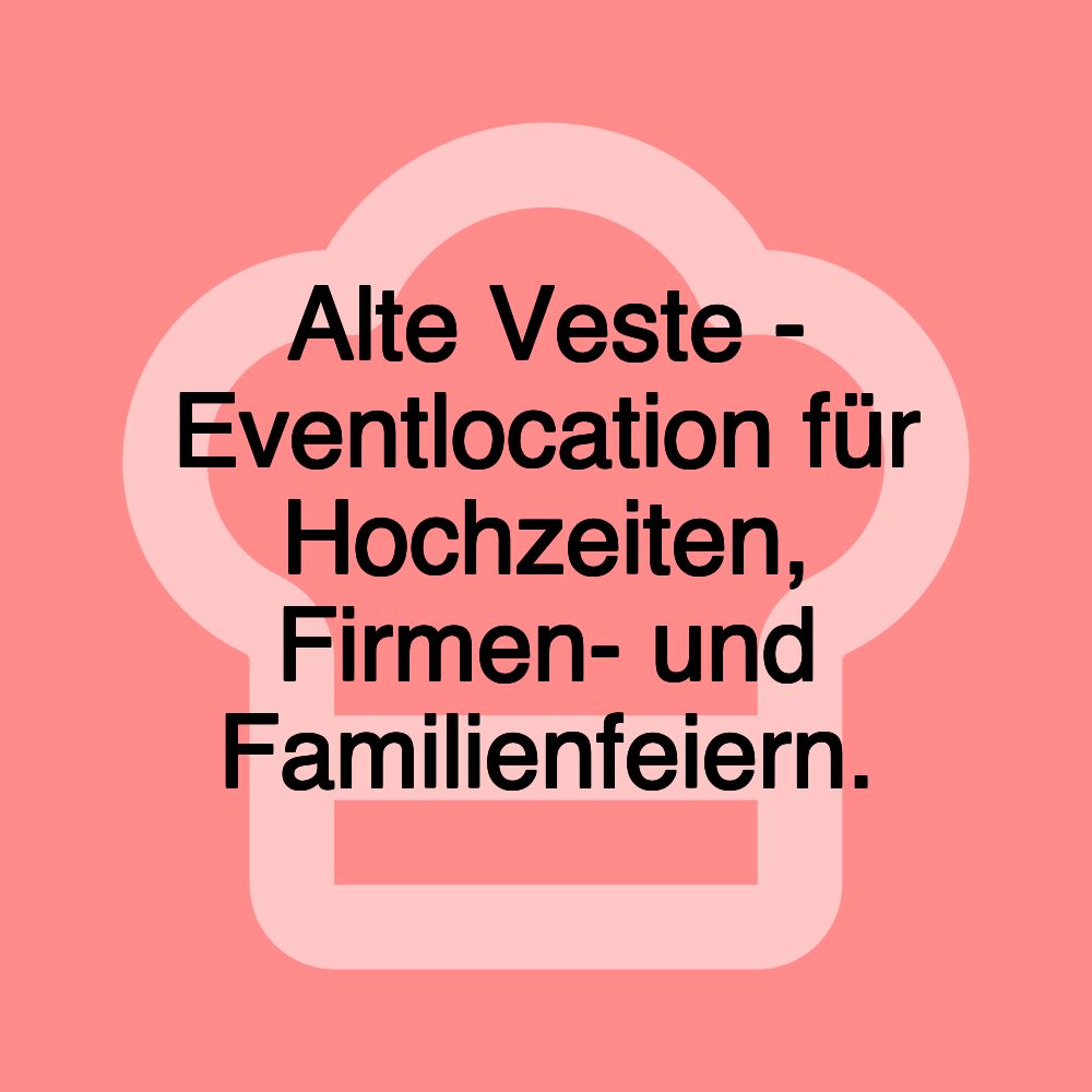 Alte Veste - Eventlocation für Hochzeiten, Firmen- und Familienfeiern.