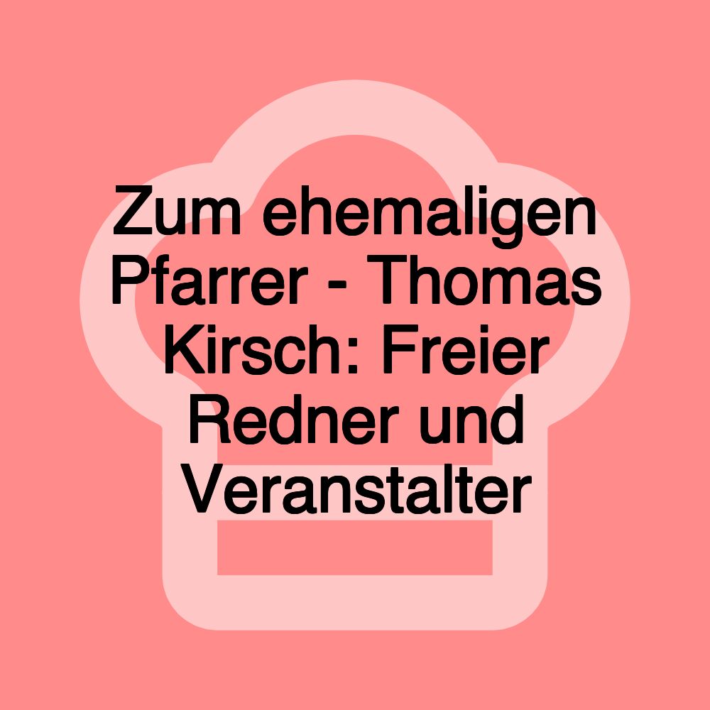 Zum ehemaligen Pfarrer - Thomas Kirsch: Freier Redner und Veranstalter