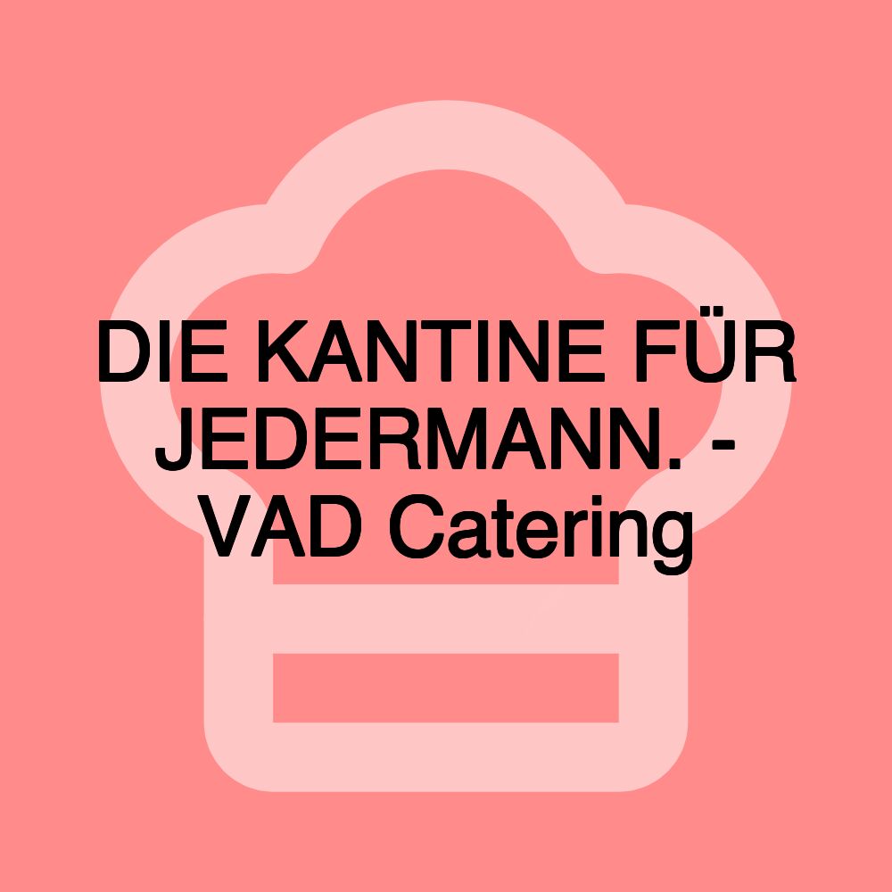 DIE KANTINE FÜR JEDERMANN. - VAD Catering