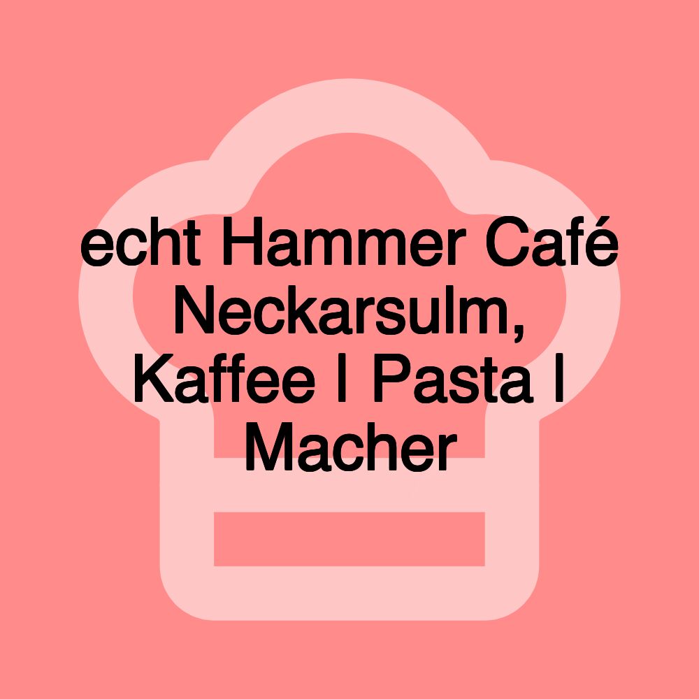 echt Hammer Café Neckarsulm, Kaffee | Pasta | Macher