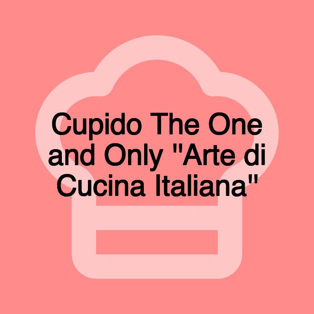 Cupido The One and Only ''Arte di Cucina Italiana''