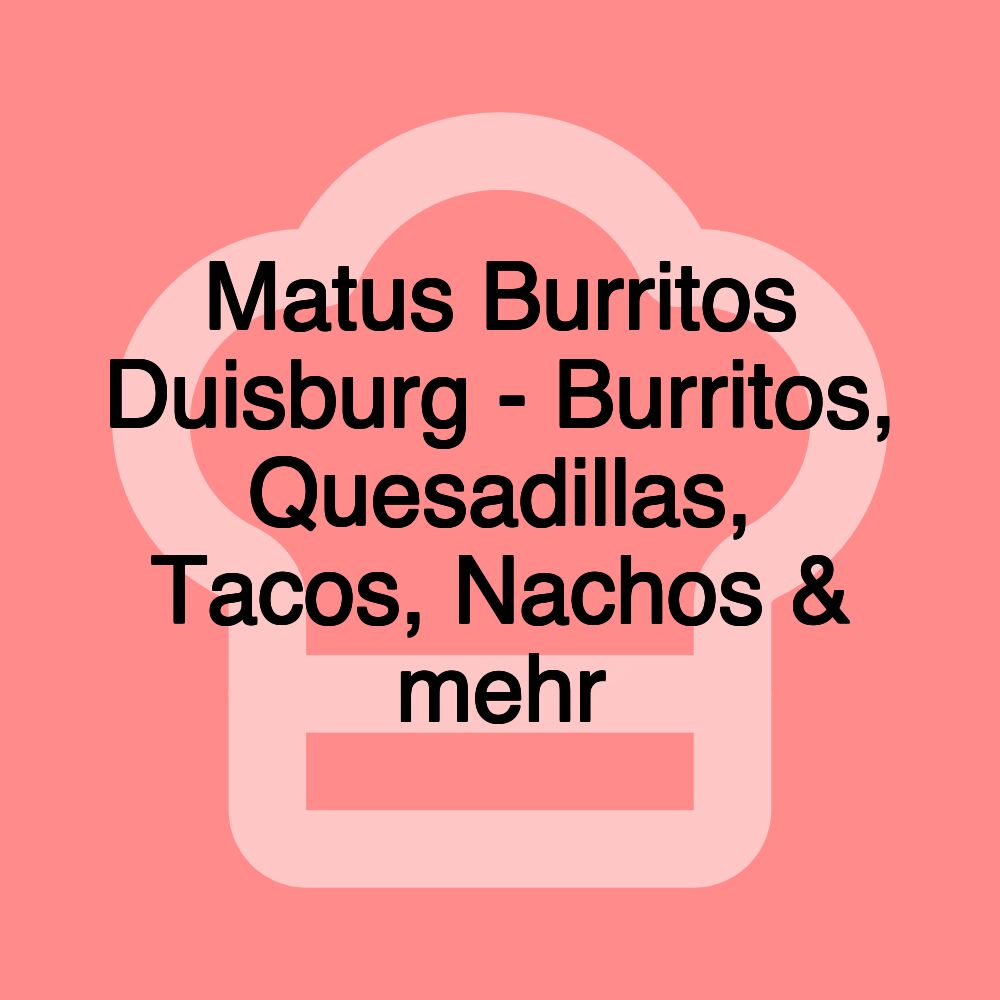 Matus Burritos Duisburg - Burritos, Quesadillas, Tacos, Nachos & mehr