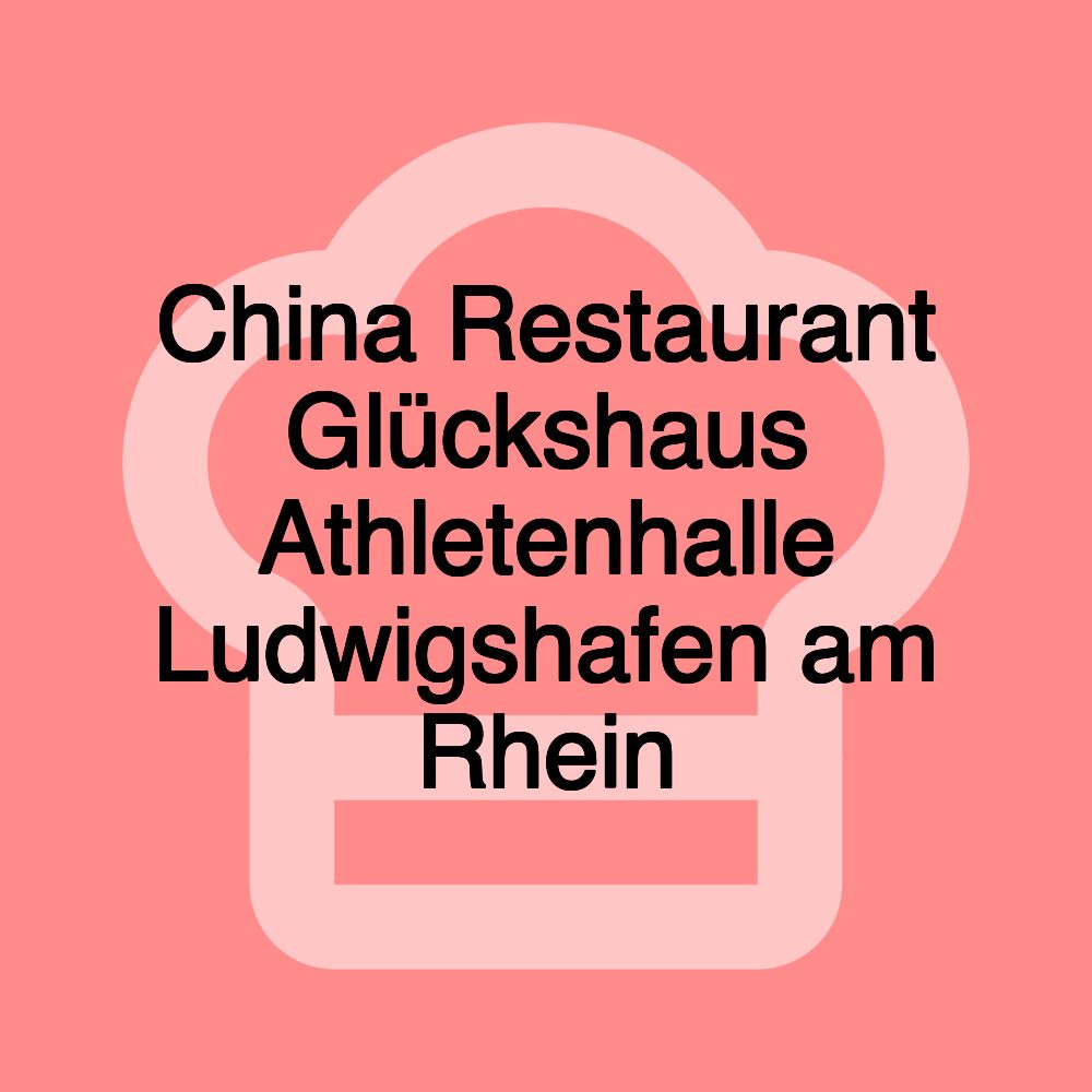 China Restaurant Glückshaus Athletenhalle Ludwigshafen am Rhein