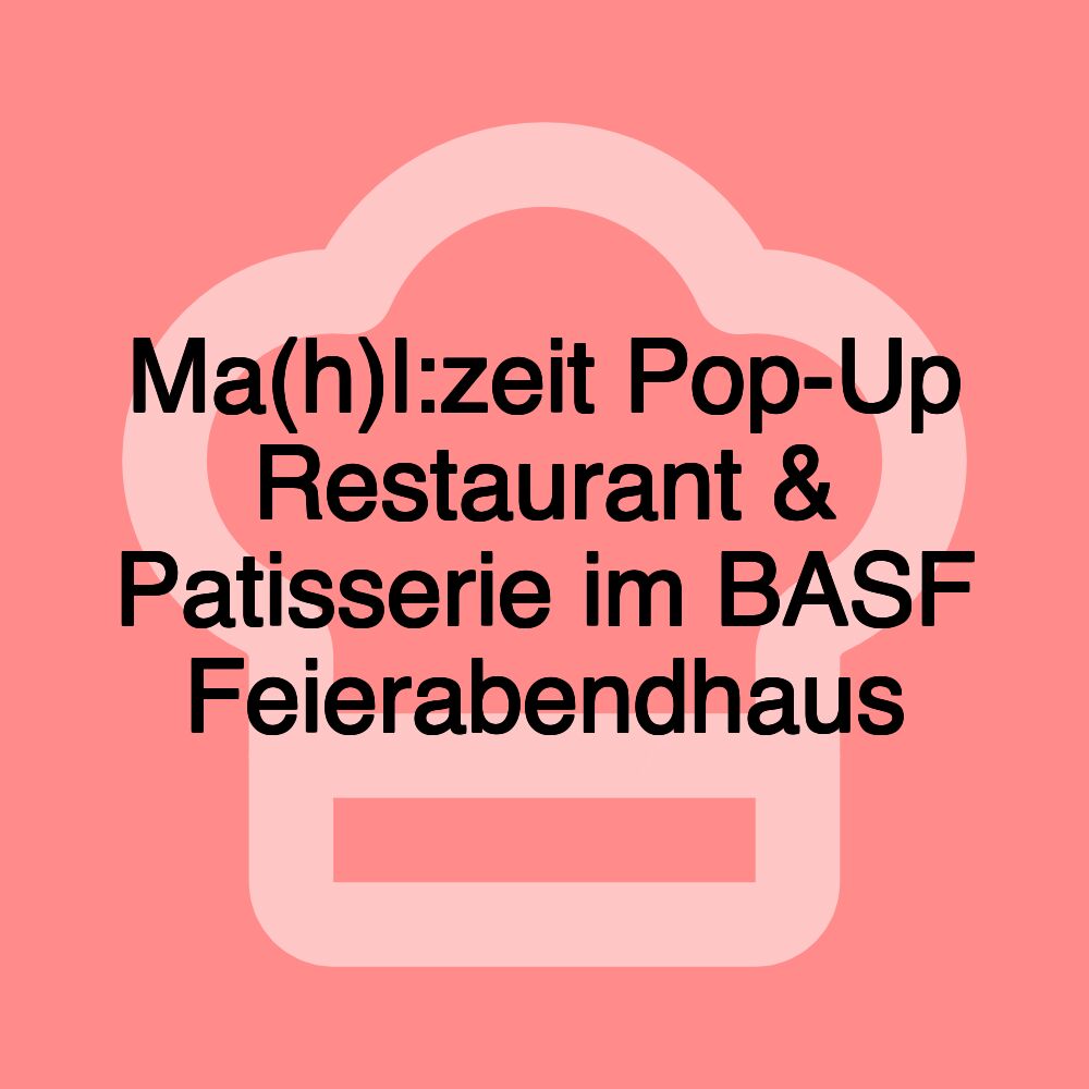 Ma(h)l:zeit Pop-Up Restaurant & Patisserie im BASF Feierabendhaus