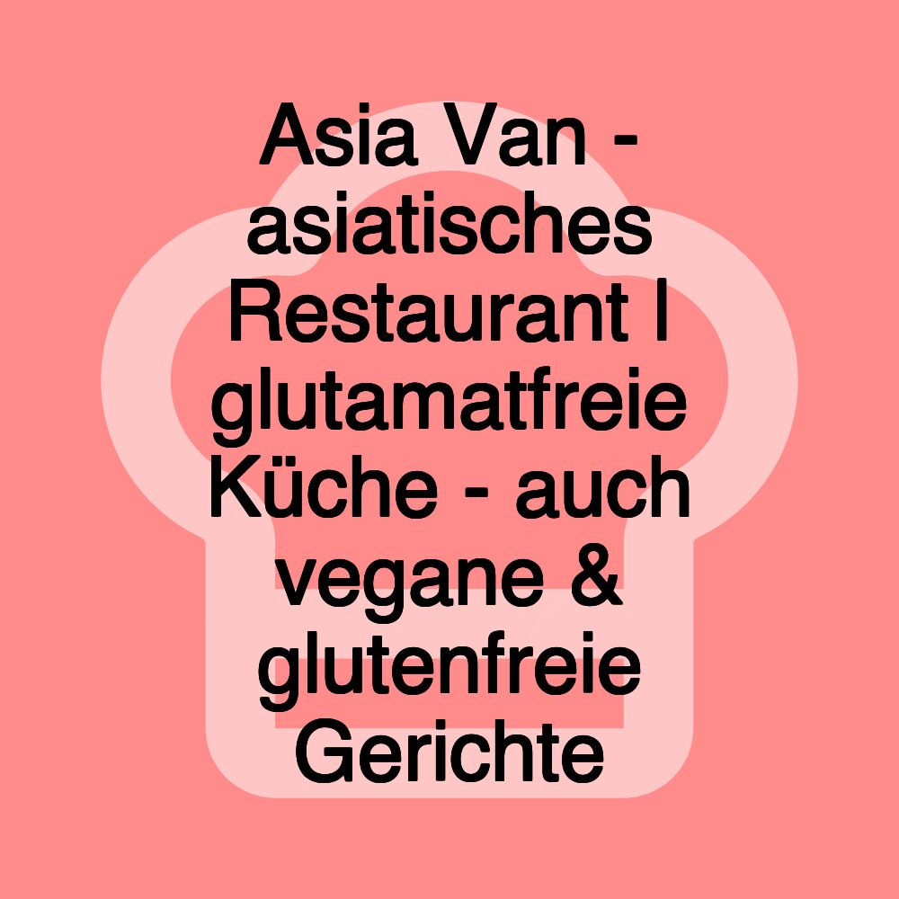 Asia Van - asiatisches Restaurant | glutamatfreie Küche - auch vegane & glutenfreie Gerichte