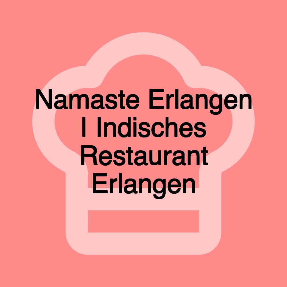 Namaste Erlangen | Indisches Restaurant Erlangen