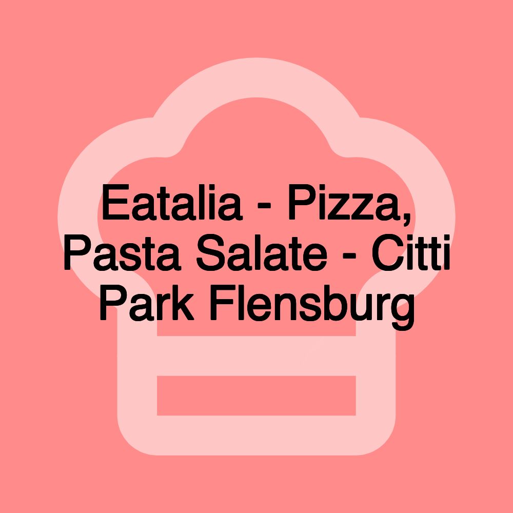 Eatalia - Pizza, Pasta Salate - Citti Park Flensburg