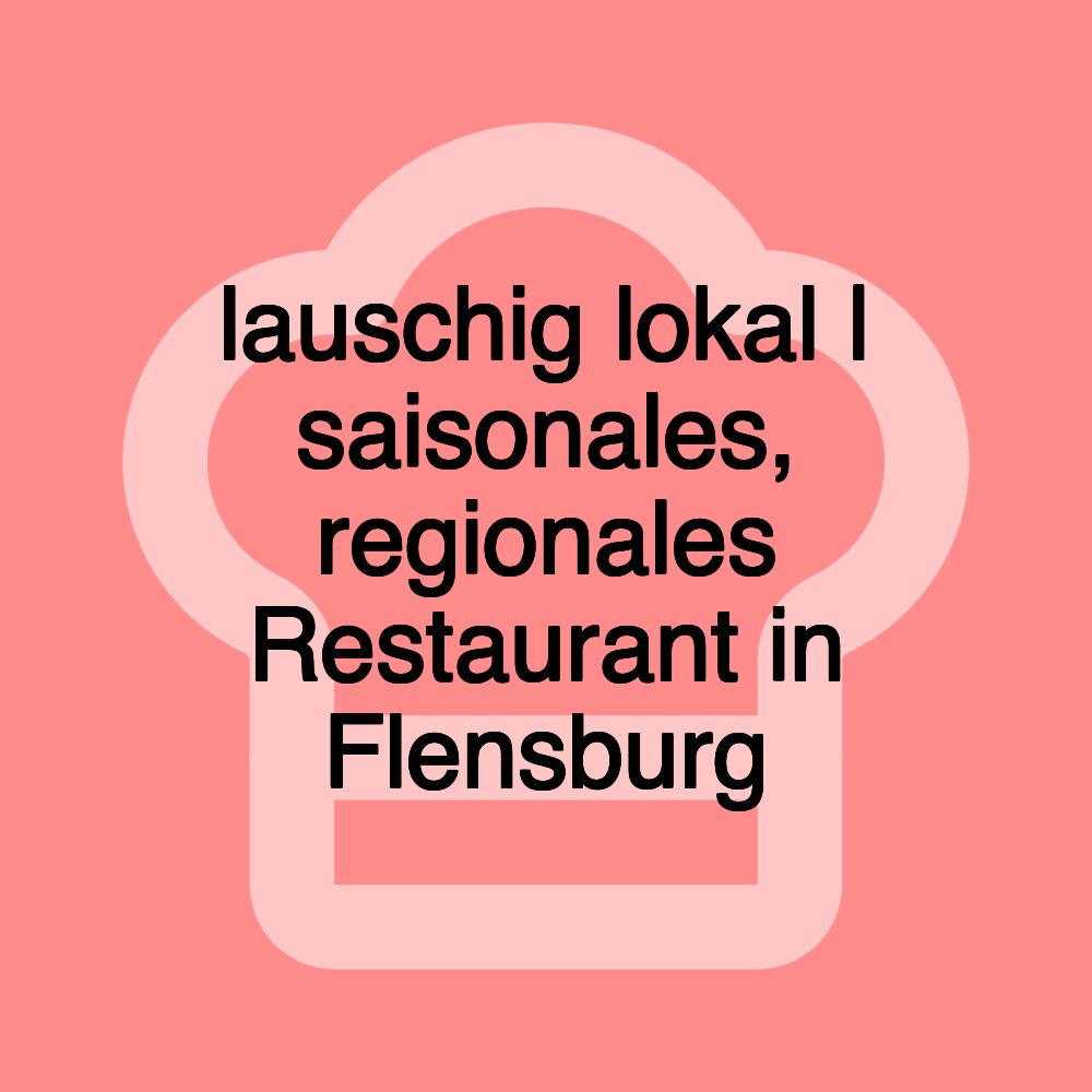 lauschig lokal | saisonales, regionales Restaurant in Flensburg