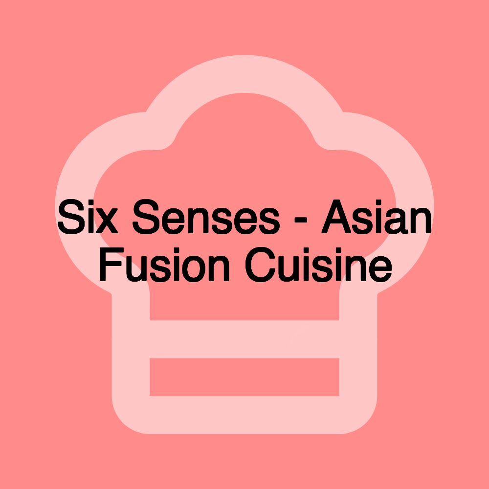 Six Senses - Asian Fusion Cuisine