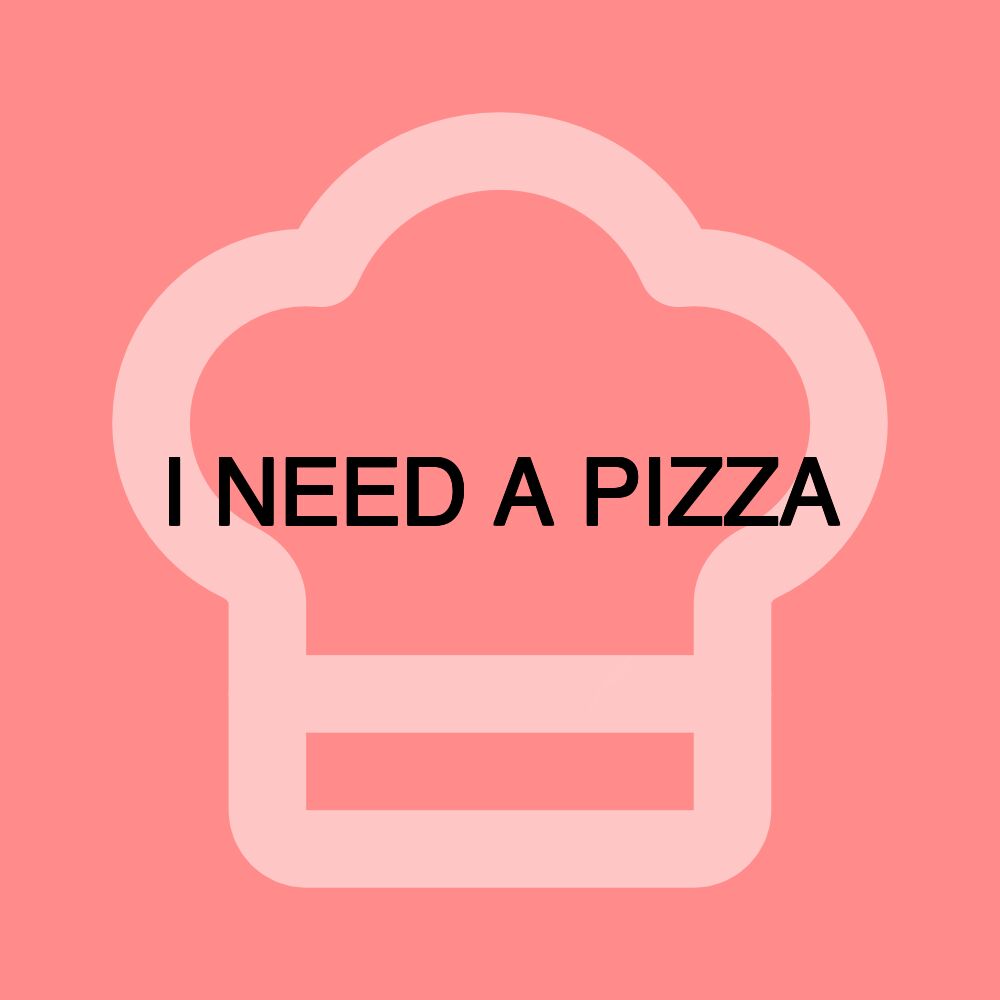 I NEED A PIZZA