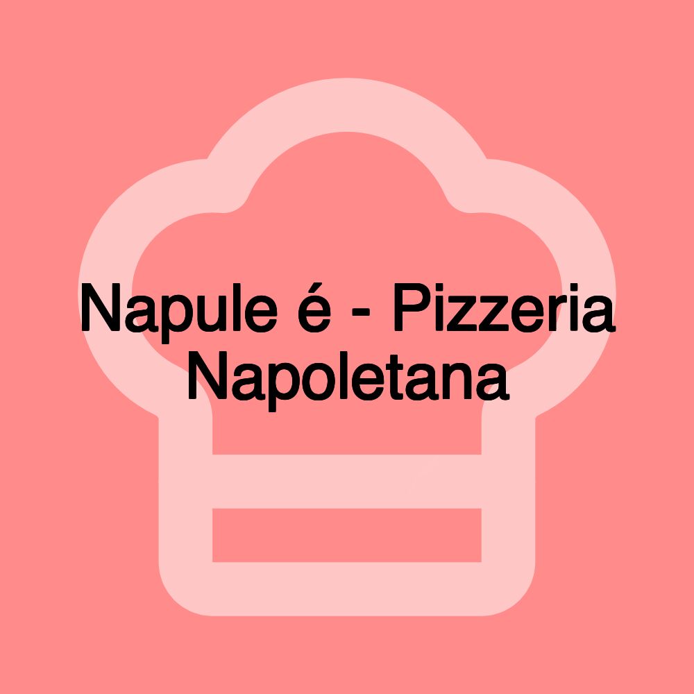 Napule é - Pizzeria Napoletana