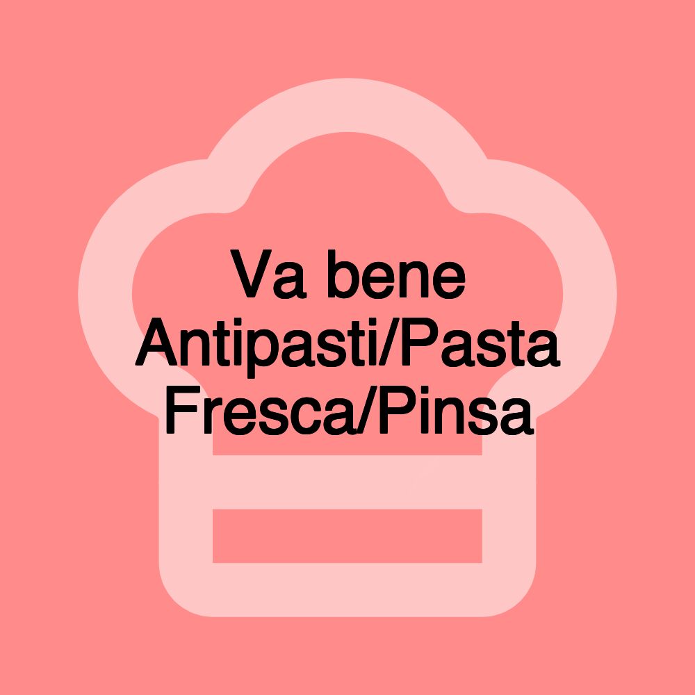 Va bene Antipasti/Pasta Fresca/Pinsa