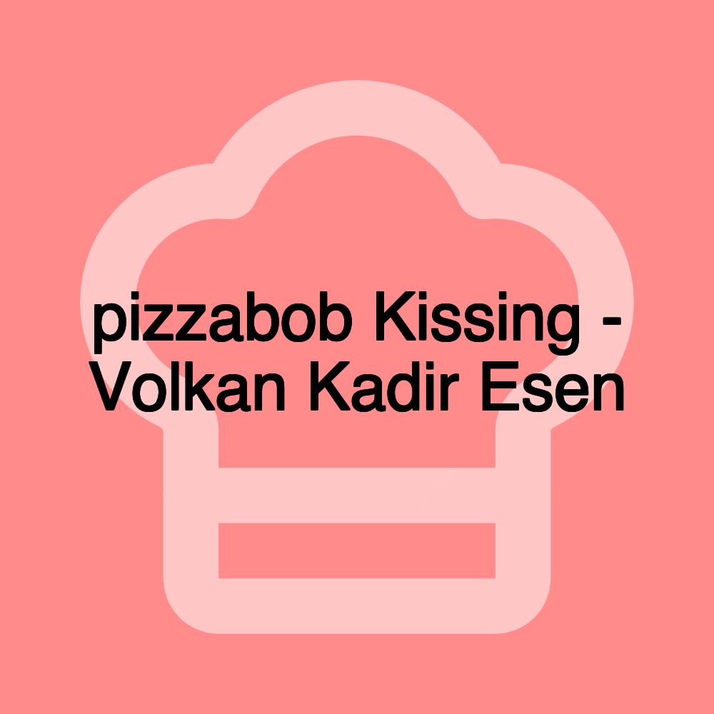 pizzabob Kissing - Volkan Kadir Esen