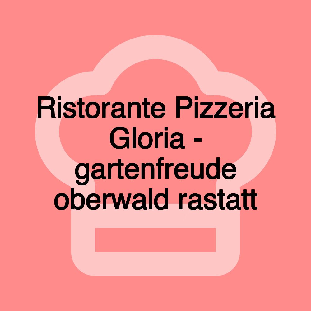 Ristorante Pizzeria Gloria - gartenfreude oberwald rastatt