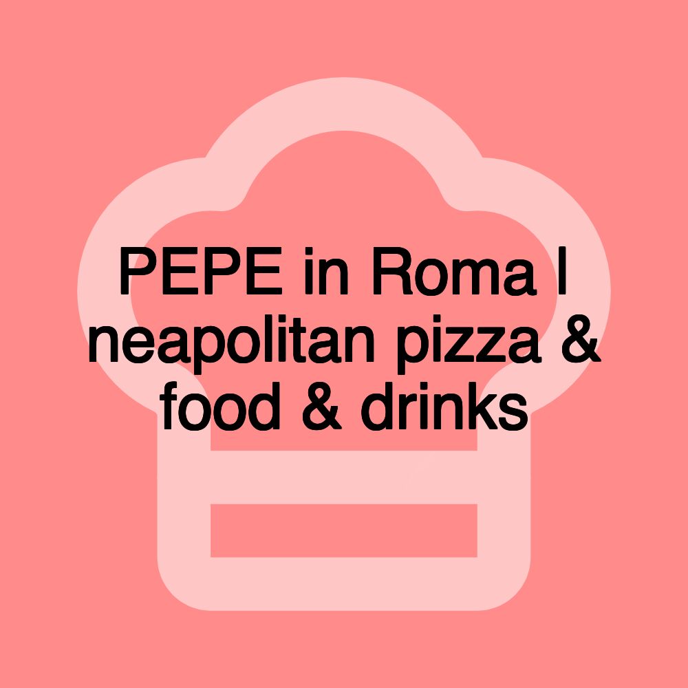 PEPE in Roma | neapolitan pizza & food & drinks