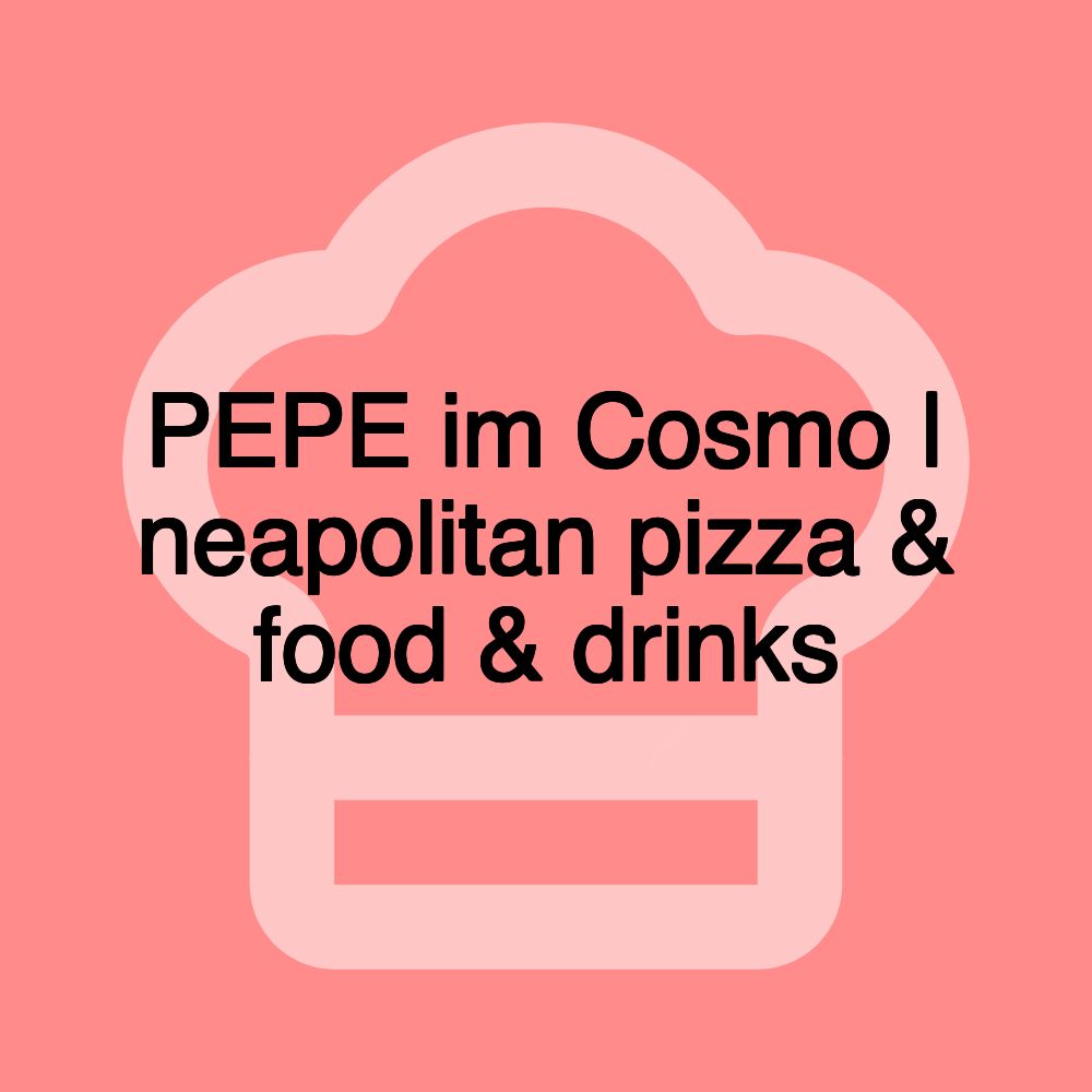 PEPE im Cosmo | neapolitan pizza & food & drinks