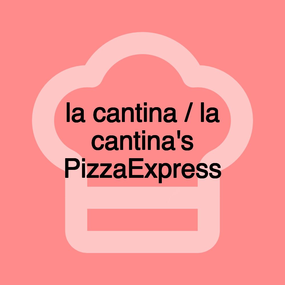 la cantina / la cantina's PizzaExpress