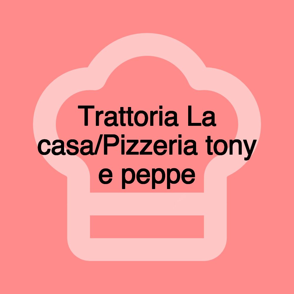 Trattoria La casa/Pizzeria tony e peppe