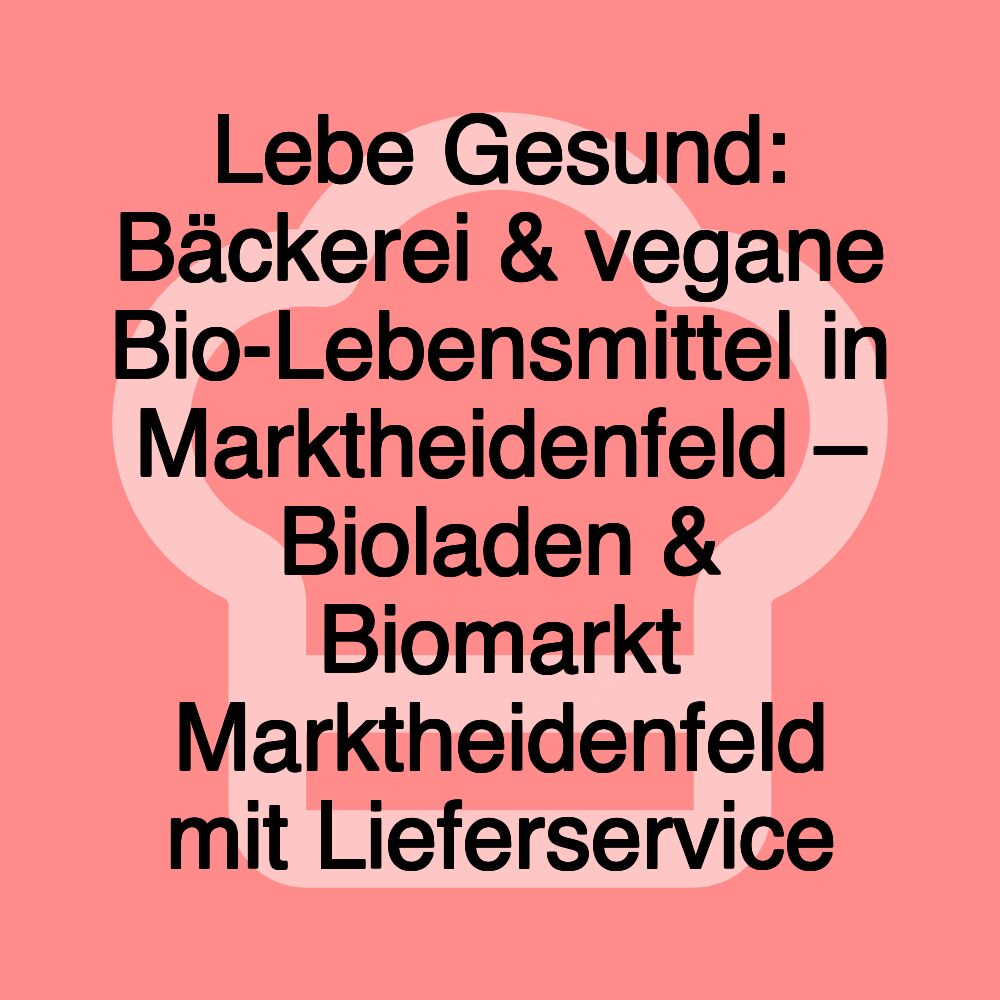 Lebe Gesund: Bäckerei & vegane Bio-Lebensmittel in Marktheidenfeld – Bioladen & Biomarkt Marktheidenfeld mit Lieferservice