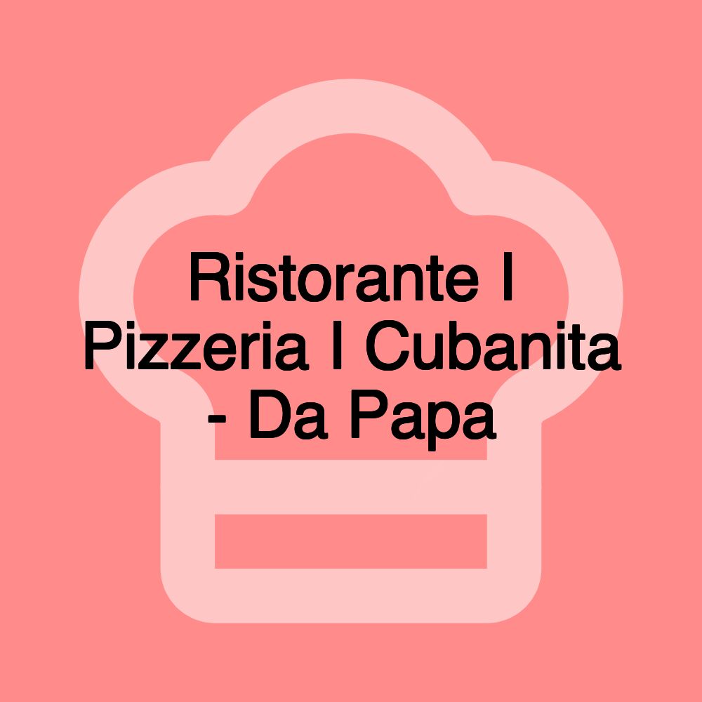 Ristorante I Pizzeria I Cubanita - Da Papa