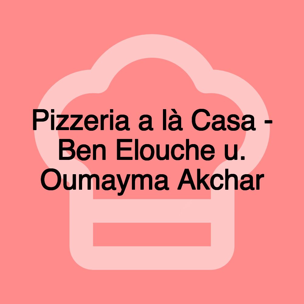 Pizzeria a là Casa - Ben Elouche u. Oumayma Akchar