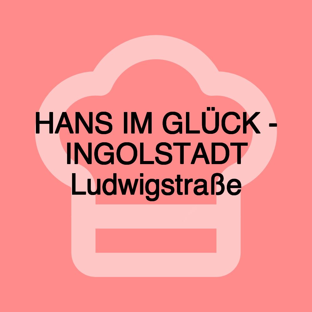 HANS IM GLÜCK - INGOLSTADT Ludwigstraße