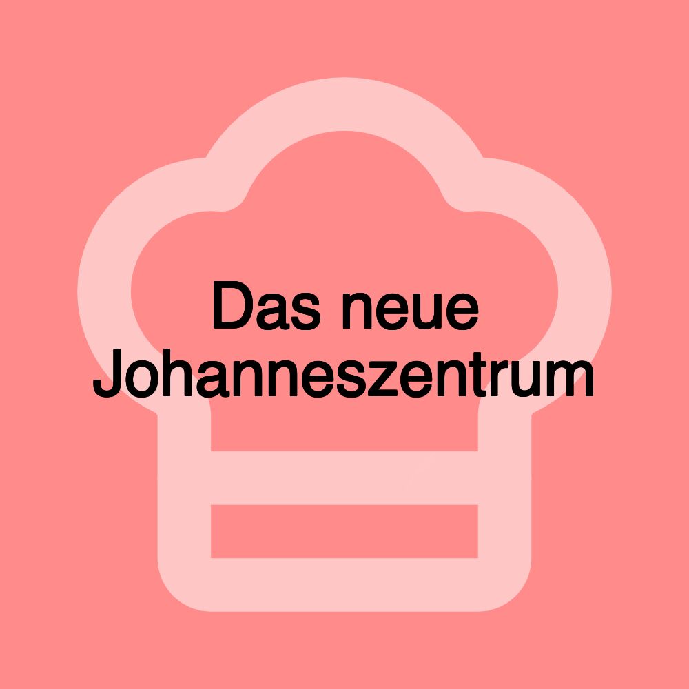 Das neue Johanneszentrum