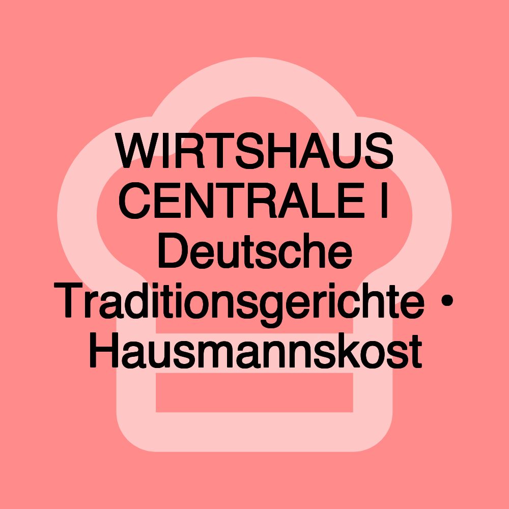 WIRTSHAUS CENTRALE | Deutsche Traditionsgerichte • Hausmannskost