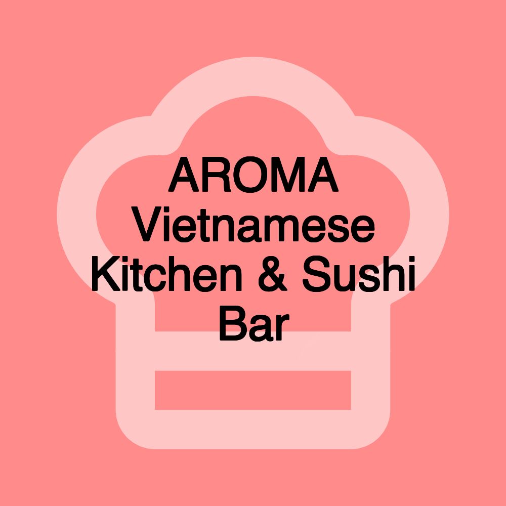 AROMA Vietnamese Kitchen & Sushi Bar