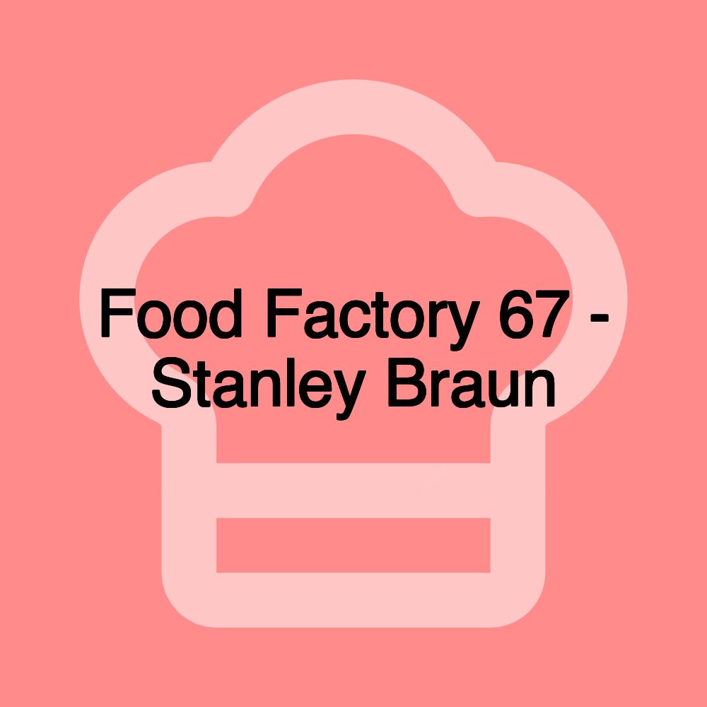 Food Factory 67 - Stanley Braun
